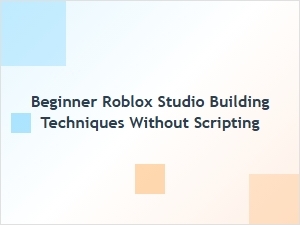 Beginner Roblox Studio Building Techniques Without Scripting