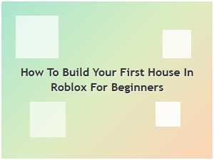 How to Build Your First House in Roblox for Beginners
