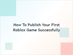 How to Publish Your First Roblox Game Successfully